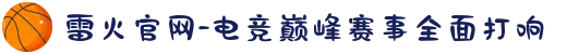 雷火官网-电竞巅峰赛事全面打响